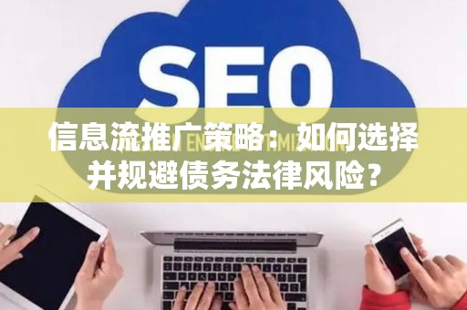 信息流推广策略：如何选择并规避债务法律风险？
