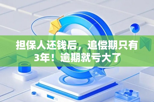 担保人还钱后，追偿期只有3年！逾期就亏大了