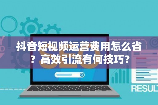 抖音短视频运营费用怎么省？高效引流有何技巧？