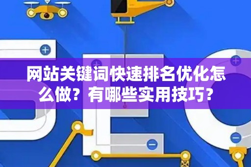 网站关键词快速排名优化怎么做？有哪些实用技巧？