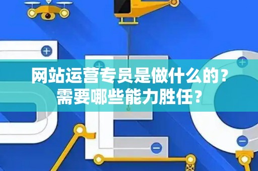 网站运营专员是做什么的？需要哪些能力胜任？