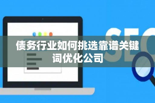 债务行业如何挑选靠谱关键词优化公司