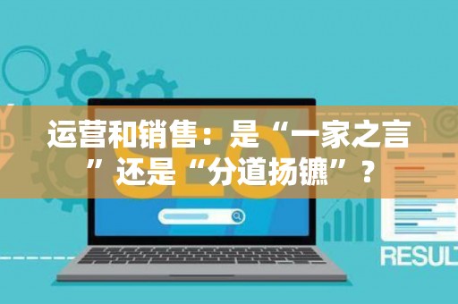 运营和销售：是“一家之言”还是“分道扬镳”？