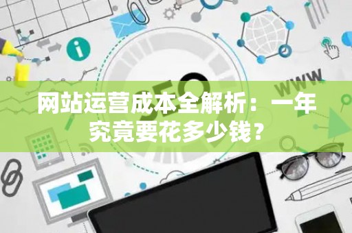 网站运营成本全解析：一年究竟要花多少钱？