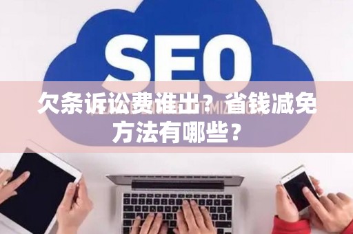 欠条诉讼费谁出?省钱减免方法有哪些? 欠条诉讼费谁出?省钱减免方法有哪些?