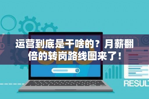 运营到底是干啥的？月薪翻倍的转岗路线图来了！