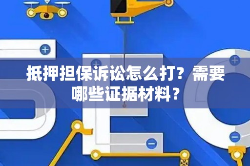 抵押担保诉讼怎么打？需要哪些证据材料？