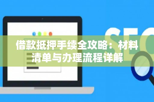 借款抵押手续全攻略：材料清单与办理流程详解
