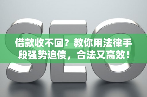 借款收不回？教你用法律手段强势追债，合法又高效！