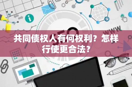 共同债权人有何权利？怎样行使更合法？